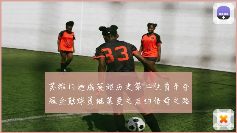 苏维门迪成英超历史第二位首季夺冠全勤球员继莱曼之后的传奇之路