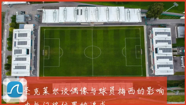 圣克莱尔谈偶像与球员梅西的影响力与门将位置的追求