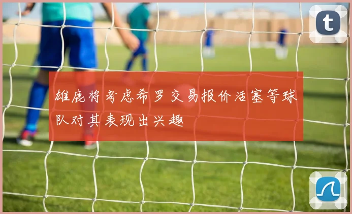 雄鹿将考虑希罗交易报价活塞等球队对其表现出兴趣