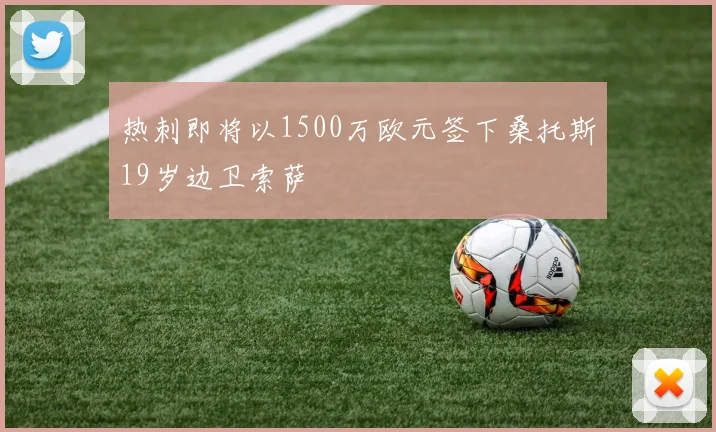 热刺即将以1500万欧元签下桑托斯19岁边卫索萨