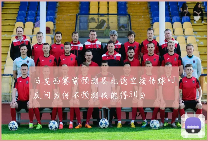 马克西赛前预测恩比德空接传球VJ反问为何不预测我能得50分