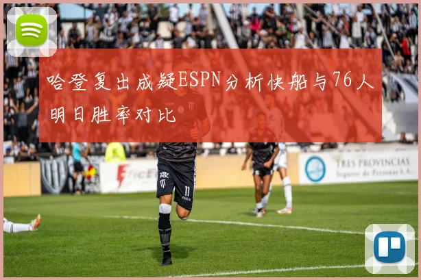 哈登复出成疑ESPN分析快船与76人明日胜率对比