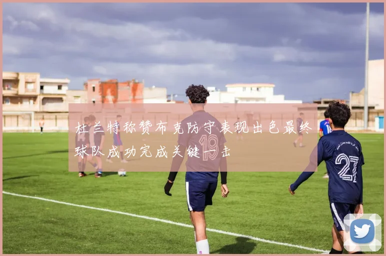 杜兰特称赞布克防守表现出色最终球队成功完成关键一击